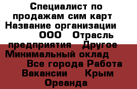 Специалист по продажам сим-карт › Название организации ­ Qprom, ООО › Отрасль предприятия ­ Другое › Минимальный оклад ­ 28 000 - Все города Работа » Вакансии   . Крым,Ореанда